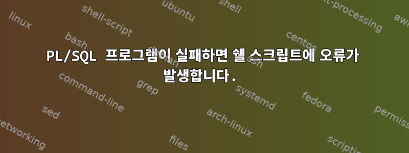 PL/SQL 프로그램이 실패하면 쉘 스크립트에 오류가 발생합니다.