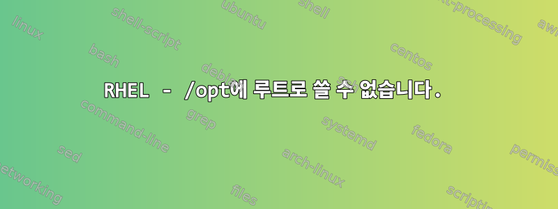 RHEL - /opt에 루트로 쓸 수 없습니다.