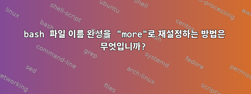 bash 파일 이름 완성을 "more"로 재설정하는 방법은 무엇입니까?