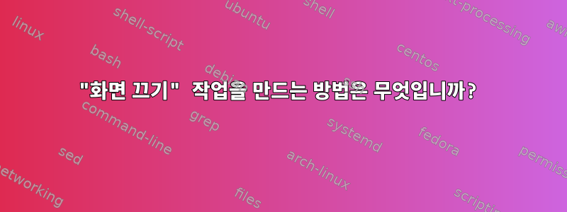 "화면 끄기" 작업을 만드는 방법은 무엇입니까?