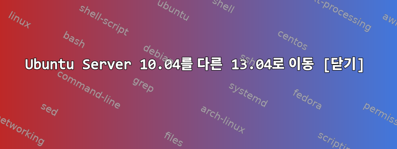 Ubuntu Server 10.04를 다른 13.04로 이동 [닫기]