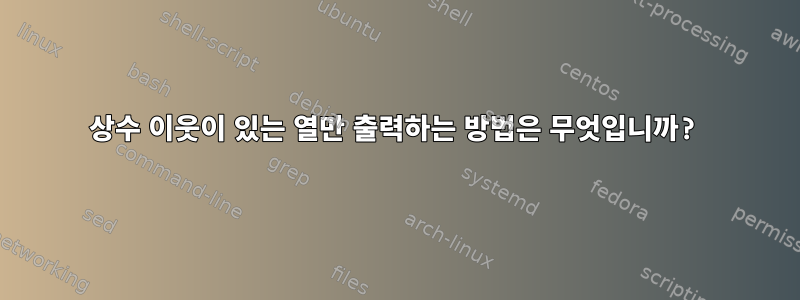 상수 이웃이 있는 열만 출력하는 방법은 무엇입니까?