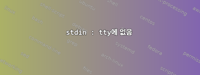 stdin : tty에 없음