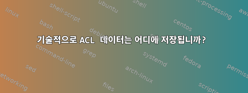 기술적으로 ACL 데이터는 어디에 저장됩니까?