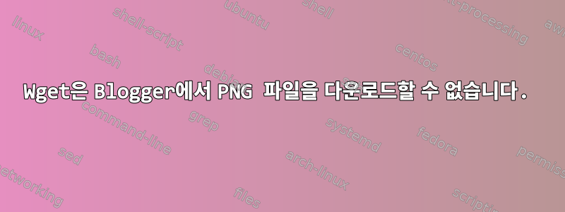 Wget은 Blogger에서 PNG 파일을 다운로드할 수 없습니다.