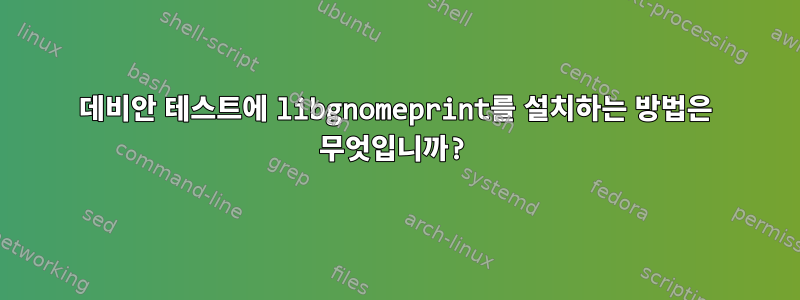 데비안 테스트에 libgnomeprint를 설치하는 방법은 무엇입니까?