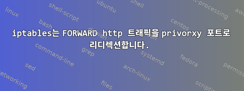 iptables는 FORWARD http 트래픽을 privorxy 포트로 리디렉션합니다.