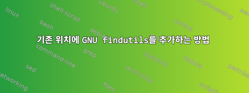 기존 위치에 GNU findutils를 추가하는 방법