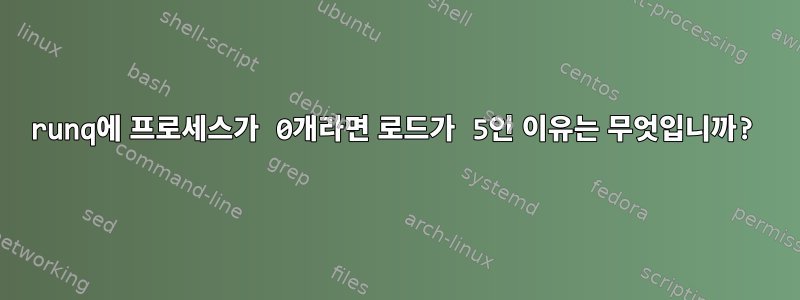 runq에 프로세스가 0개라면 로드가 5인 이유는 무엇입니까?