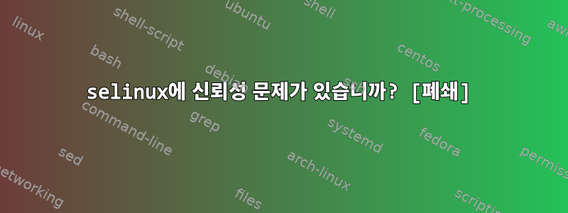 selinux에 신뢰성 문제가 있습니까? [폐쇄]