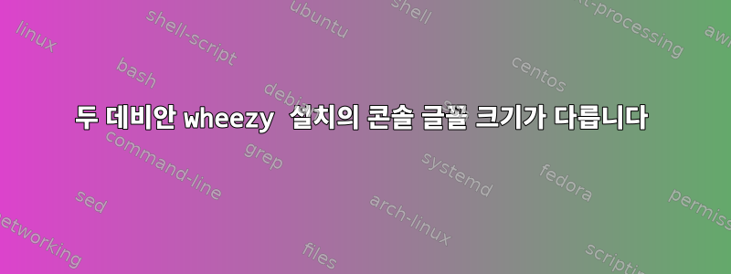 두 데비안 wheezy 설치의 콘솔 글꼴 크기가 다릅니다