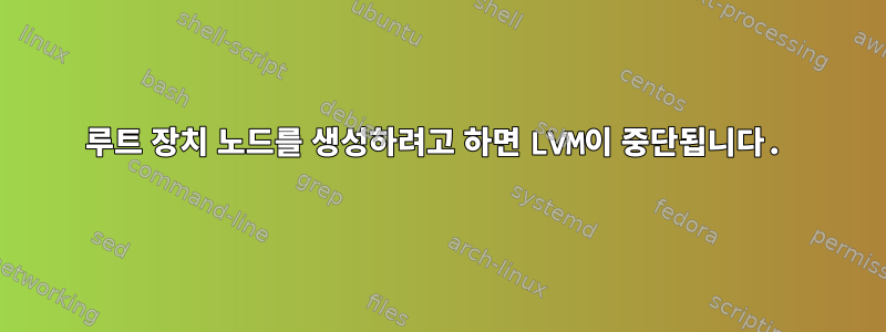 루트 장치 노드를 생성하려고 하면 LVM이 중단됩니다.