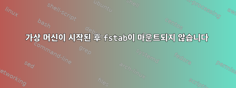 가상 머신이 시작된 후 fstab이 마운트되지 않습니다