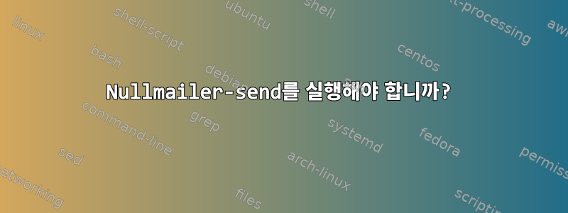 Nullmailer-send를 실행해야 합니까?