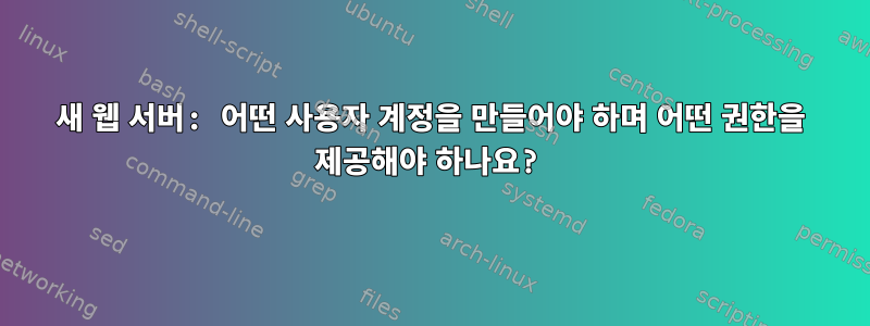 새 웹 서버: 어떤 사용자 계정을 만들어야 하며 어떤 권한을 제공해야 하나요?