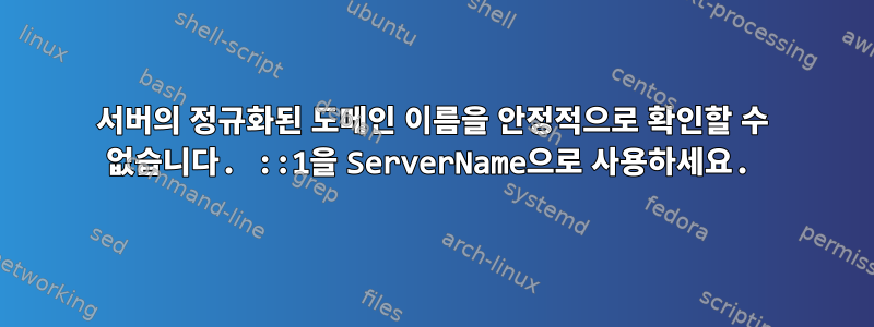 서버의 정규화된 도메인 이름을 안정적으로 확인할 수 없습니다. ::1을 ServerName으로 사용하세요.