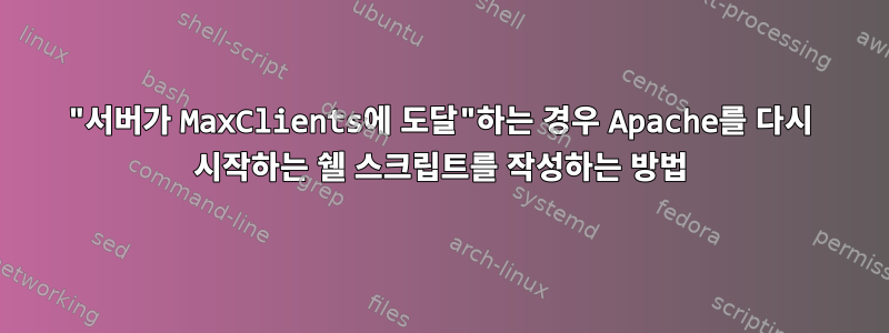 "서버가 MaxClients에 도달"하는 경우 Apache를 다시 시작하는 쉘 스크립트를 작성하는 방법