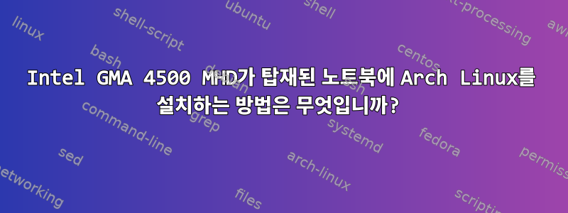 Intel GMA 4500 MHD가 탑재된 노트북에 Arch Linux를 설치하는 방법은 무엇입니까?