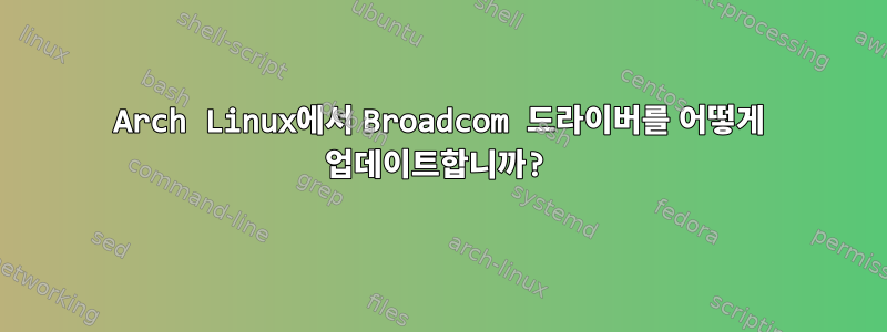 Arch Linux에서 Broadcom 드라이버를 어떻게 업데이트합니까?