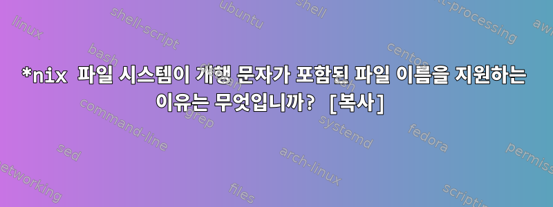 *nix 파일 시스템이 개행 문자가 포함된 파일 이름을 지원하는 이유는 무엇입니까? [복사]