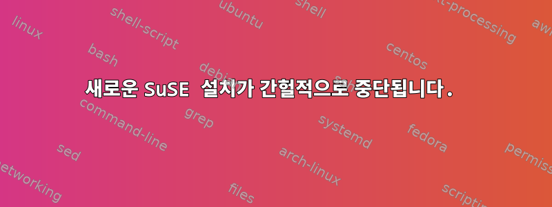 새로운 SuSE 설치가 간헐적으로 중단됩니다.