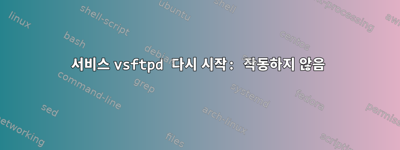 서비스 vsftpd 다시 시작: 작동하지 않음