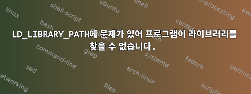 LD_LIBRARY_PATH에 문제가 있어 프로그램이 라이브러리를 찾을 수 없습니다.