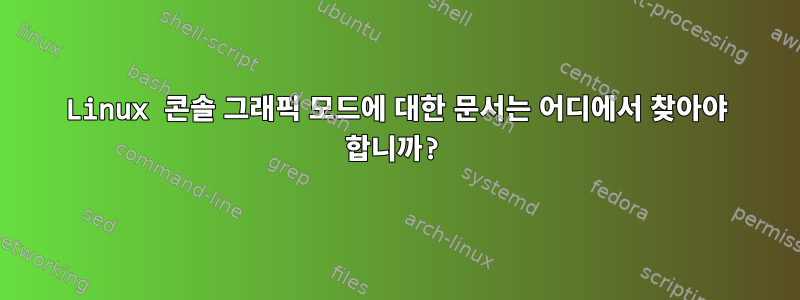 Linux 콘솔 그래픽 모드에 대한 문서는 어디에서 찾아야 합니까?