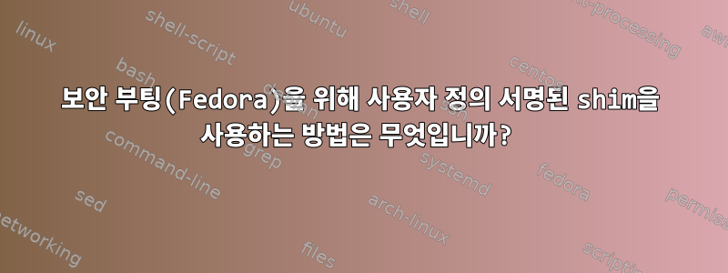 보안 부팅(Fedora)을 위해 사용자 정의 서명된 shim을 사용하는 방법은 무엇입니까?