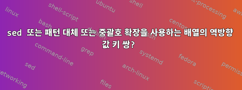 sed 또는 패턴 대체 또는 중괄호 확장을 사용하는 배열의 역방향 값 키 쌍?