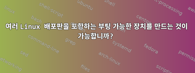 여러 Linux 배포판을 포함하는 부팅 가능한 장치를 만드는 것이 가능합니까?