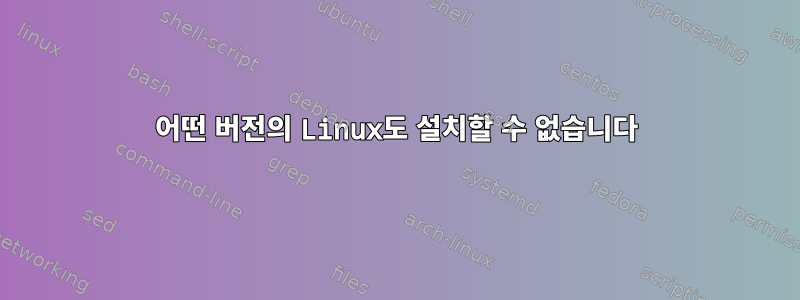 어떤 버전의 Linux도 설치할 수 없습니다