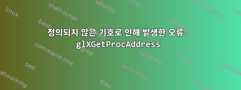 정의되지 않은 기호로 인해 발생한 오류: glXGetProcAddress