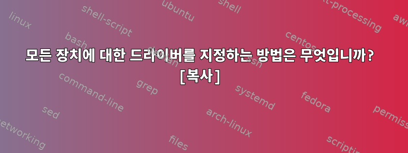 모든 장치에 대한 드라이버를 지정하는 방법은 무엇입니까? [복사]