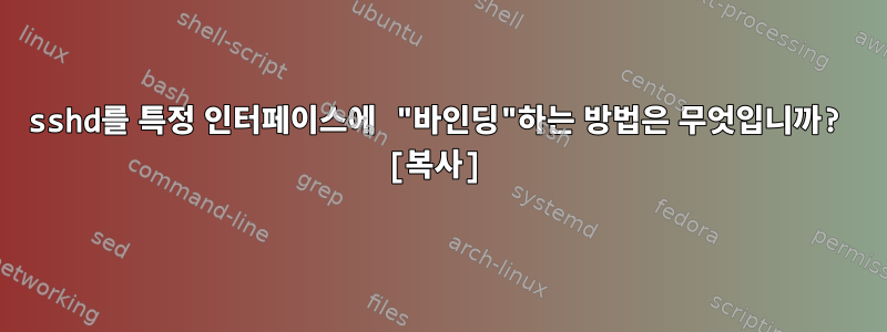 sshd를 특정 인터페이스에 "바인딩"하는 방법은 무엇입니까? [복사]