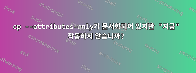 cp --attributes-only가 문서화되어 있지만 "지금" 작동하지 않습니까?