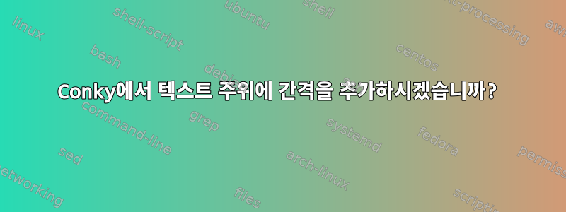 Conky에서 텍스트 주위에 간격을 추가하시겠습니까?