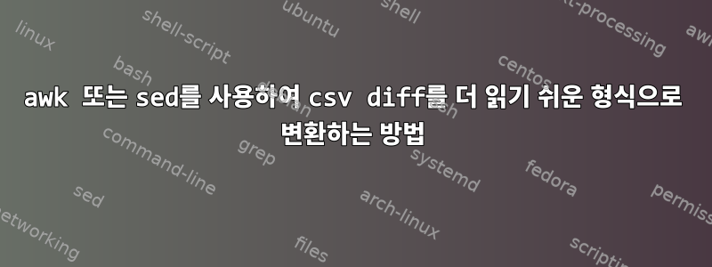 awk 또는 sed를 사용하여 csv diff를 더 읽기 쉬운 형식으로 변환하는 방법