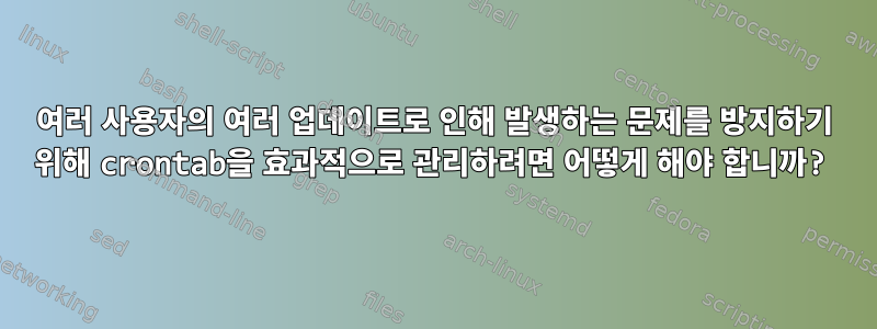 여러 사용자의 여러 업데이트로 인해 발생하는 문제를 방지하기 위해 crontab을 효과적으로 관리하려면 어떻게 해야 합니까?