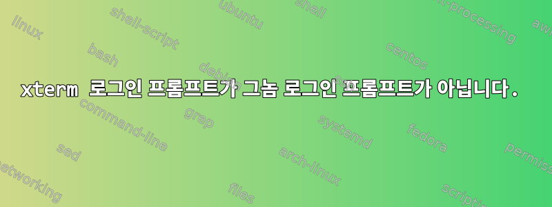 xterm 로그인 프롬프트가 그놈 로그인 프롬프트가 아닙니다.