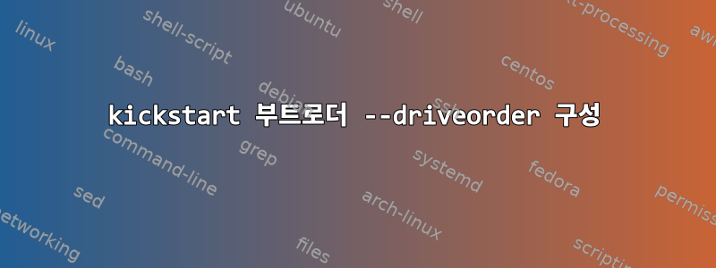 kickstart 부트로더 --driveorder 구성