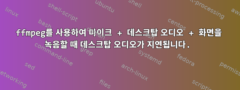 ffmpeg를 사용하여 마이크 + 데스크탑 오디오 + 화면을 녹음할 때 데스크탑 오디오가 지연됩니다.