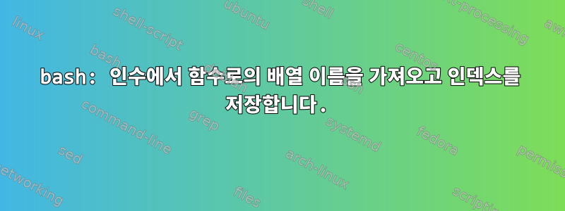 bash: 인수에서 함수로의 배열 이름을 가져오고 인덱스를 저장합니다.