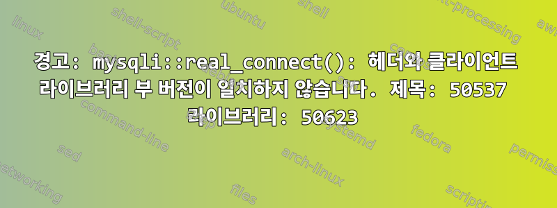 경고: mysqli::real_connect(): 헤더와 클라이언트 라이브러리 부 버전이 일치하지 않습니다. 제목: 50537 라이브러리: 50623