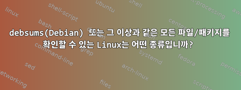 debsums(Debian) 또는 그 이상과 같은 모든 파일/패키지를 확인할 수 있는 Linux는 어떤 종류입니까?