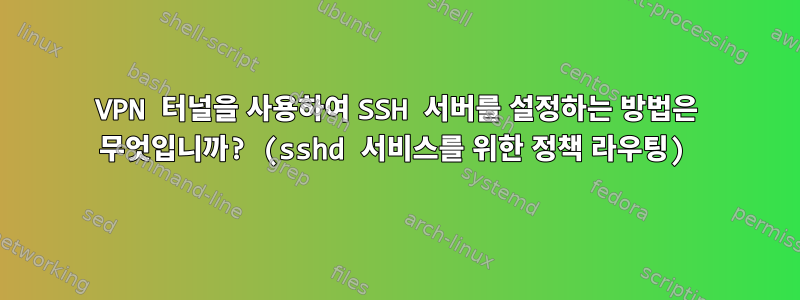 VPN 터널을 사용하여 SSH 서버를 설정하는 방법은 무엇입니까? (sshd 서비스를 위한 정책 라우팅)