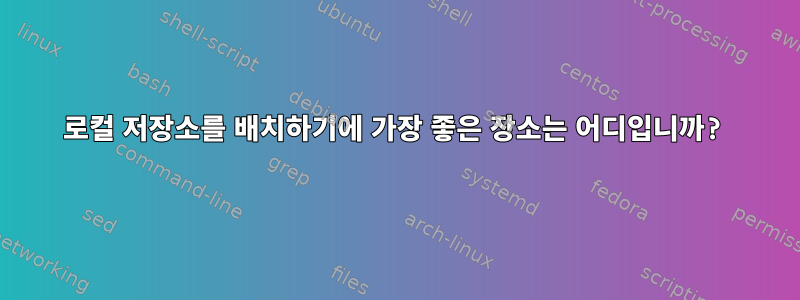 로컬 저장소를 배치하기에 가장 좋은 장소는 어디입니까?