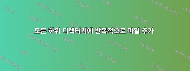 모든 하위 디렉터리에 반복적으로 파일 추가