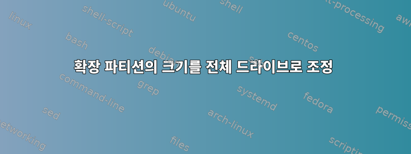 확장 파티션의 크기를 전체 드라이브로 조정