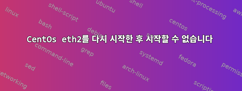 CentOs eth2를 다시 시작한 후 시작할 수 없습니다